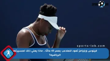 فينوس ويليامز تعود للملاعب بعمر 45 عامًا.. ماذا يعني ذلك لمسيرتها الرياضية؟